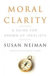 book cover of Moral Clarity: A Guide for Grown-Up Idealists by Susan Neiman