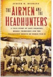 book cover of The Airmen and the Headhunters: A True Story of Lost Soldiers, Heroic Tribesmen and the Unlikeliest Rescue of World by Judith M. Heimann