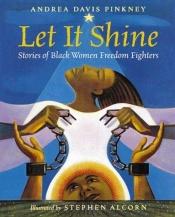 book cover of Let It shine : Stories of Black women Freedom Fighters by Andrea Davis Pinkney