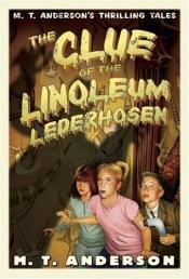 book cover of M. T. Anderson's Thrilling Tales (Book #2) : The Clue of the Linoleum Lederhosen by M.T. Anderson