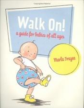 book cover of Walk On! : A Guide for Babies of All Ages by Marla Frazee