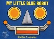 book cover of My Little Blue Robot by Stephen T. Johnson