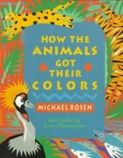 book cover of How the Animals Got Their Colours by Michael Rosen