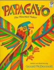 book cover of Papagayo: The Mischief Maker by Gerald McDermott