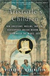 book cover of Aristotle's children : how Christians, Muslims, and Jews rediscovered ancient wisdom and illuminated the Dark Ages by Richard E. Rubenstein