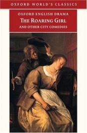 book cover of The Roaring Girl and Other City Comedies [The Shoemaker's Holiday, Every Man In His Humour, Eastward Ho!] (Oxford English Drama) by Thomas Dekker