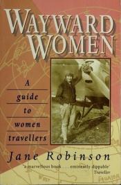 book cover of Wayward Women : A Guide to Women Travellers by Robinson