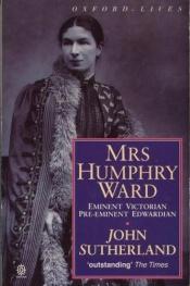 book cover of Mrs. Humphry Ward: Eminent Victorian, Pre-eminent Edwardian (Oxford Lives) by John Sutherland