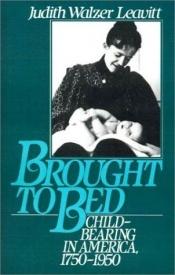 book cover of Brought to bed : childbearing in America, 1750 to 1950 by Judith Walzer Leavitt