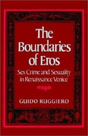 book cover of The boundaries of eros : sex crime and sexuality in Renaissance Venice by Guido Ruggiero
