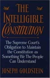 book cover of The Intelligible Constitution: The Supreme Court's Obligation to Maintain the Constitution as Something We the People Ca by Joseph Goldstein