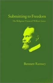 book cover of Submitting to Freedom: The Religious Vision of William James (Religion in America) by Bennett Ramsey