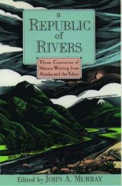 book cover of A Republic of rivers : three centuries of nature writing from Alaska and the Yukon by John Murray