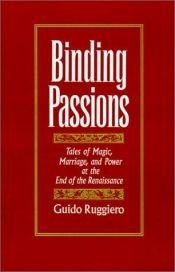 book cover of Binding Passions : Tales of Magic, Marriage, and Power at the End of the Renaissance by Guido Ruggiero