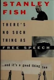 book cover of There's No Such Thing as Free Speech...and it's a good thing too by Stanley Fish