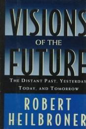 book cover of Visions of the Future: The Distant Past, Yesterday, Today, and Tomorrow by Robert Heilbroner
