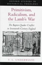 book cover of Primitivism, Radicalism and the Lamb's War: Baptist-Quaker Conflict in Seventeenth-century England (Oxford Studies in Hi by Ted LeRoy Underwood