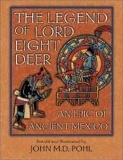 book cover of The Legend of Lord Eight Deer: An Epic of Ancient Mexico by John M. D. Pohl