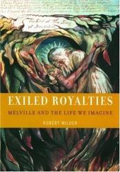 book cover of Exiled Royalties: Melville and the Life We Imagine by Robert Milder