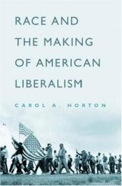 book cover of Race and the making of American liberalism by Carol A. Horton