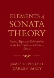 book cover of Elements of sonata theory : norms, types, and deformations in the late eighteenth-century sonata by James Hepokoski