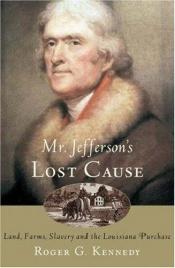 book cover of Mr. Jefferson's Lost Cause. Land, Farmers, Slavery, and the Louisiana Purchase by Roger G. Kennedy