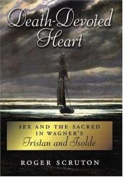 book cover of Death-Devoted Heart: Sex and the Sacred in Wagner's Tristan and Isolde by Roger Scruton