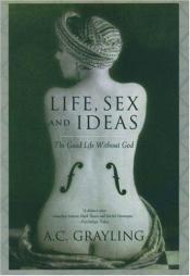 book cover of Life, Sex and Ideas: The Good Life Without God by A. C. Grayling