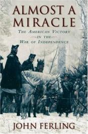 book cover of Almost a miracle: the American victory in the War of Independence by John E Ferling
