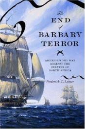 book cover of The End of Barbary Terror: America's 1815 War against the Pirates of North Africa by Frederick C. Leiner