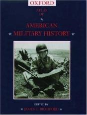 book cover of An Atlas of American Military History by James Bradford