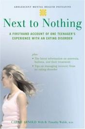 book cover of Next to Nothing: A Firsthand Account of One Teenager's Experience with an Eating Disorder (Adolescent Mental Health by Carrie Arnold