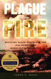 book cover of Plague and fire : battling black death and the 1900 burning of Honolulu's Chinatown by James Mohr