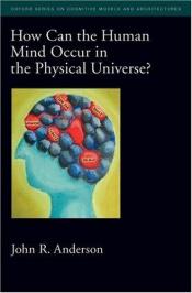 book cover of How Can the Human Mind Occur in the Physical Universe? (Oxford Series on Cognitive Models and Architectures) by John R. Anderson