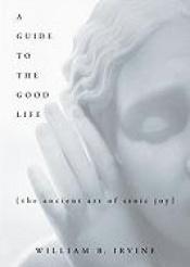 book cover of A Guide To The Good Life: The Ancient Art Of Stoic Joy by William B. Irvine
