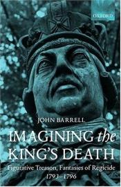 book cover of Imagining the king's death : figurative treason, fantasies of regicide, 1793-1796 by John Barrell