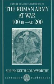 book cover of The Roman Army at War 100 BC - AD 200 by Adrian Goldsworthy