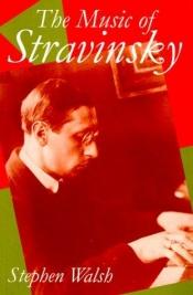 book cover of The music of Stravinsky by Stephen Walsh