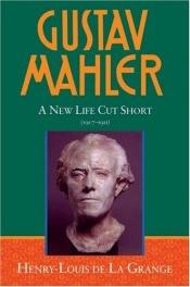 book cover of Gustav Mahler: Volume 4: A New Life Cut Short (1907-1911): New Life Cut Short (1907-1911) v. 4 (DE LA GRANGE:MAHLER 4 VOLS SERIES MS C) by Henry-Louis de La Grange