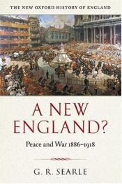 book cover of (Set: The New Oxford History of England) A New England?: Peace and War, 1886-1918 by G.R. Searle