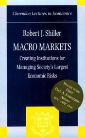 book cover of Macro Markets Creating Institutions for Managing Society's Largest Economic Risks by Robert Shiller