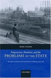 book cover of Progressives, Pluralists, and the Problems of the State: Ideologies of Reform in the United States and Britain, 1906-192 by Marc Stears
