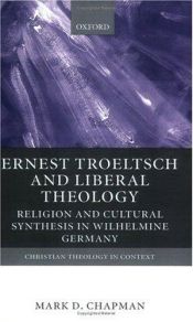 book cover of Ernst Troeltsch and liberal theology : religion and cultural synthesis in Wilhelmine Germany by Mark D. Chapman