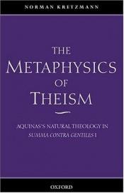 book cover of The Metaphysics of Theism: Aquinas's Natural Theology in Summa Contra Gentiles I by Norman (Ed) Kretzmann