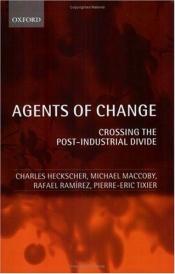 book cover of Agents of Change: Crossing the Post-Industrial Divide by Charles C. Heckscher|Michael Maccoby|Pierre-Eric Tixier|Rafael Ramirez