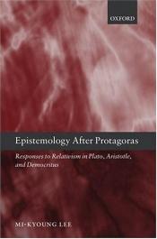 book cover of Epistemology after Protagoras: Responses to Relativism in Plato, Aristotle, and Democritus by Mi-Kyoung Lee