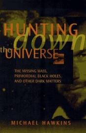 book cover of Hunting Down the Universe: The Missing Mass, Primordial Black Holes and other Dark Matters by MICHAEL HAWKINS