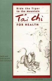 book cover of Ride the tiger to the mountain: Tai Chi for health (The Portable Stanford) by Martin Lee