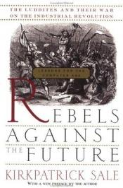 book cover of Rebels Against the Future: The Luddites and Their War on the Industrial Revolution by Kirkpatrick Sale