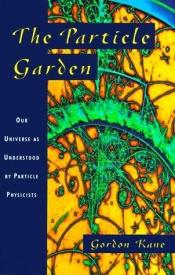 book cover of The particle garden : our universe as understood by particle physicists by Gordon L. Kane